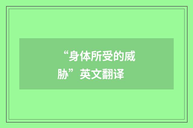 “身体所受的威胁”英文翻译
