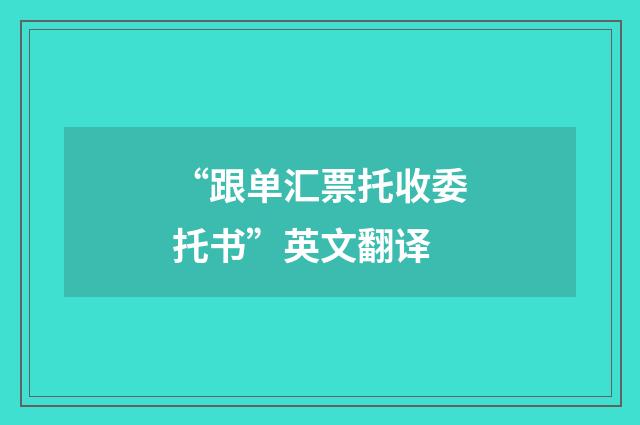“跟单汇票托收委托书”英文翻译