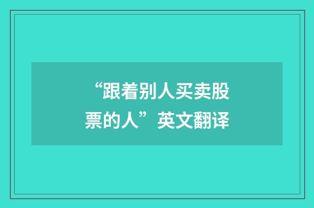 “跟着别人买卖股票的人”英文翻译