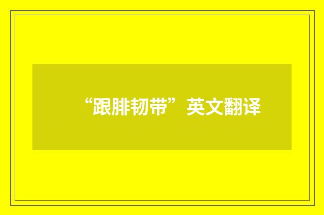 “跟腓韧带”英文翻译