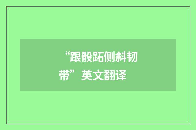 “跟骰跖侧斜韧带”英文翻译