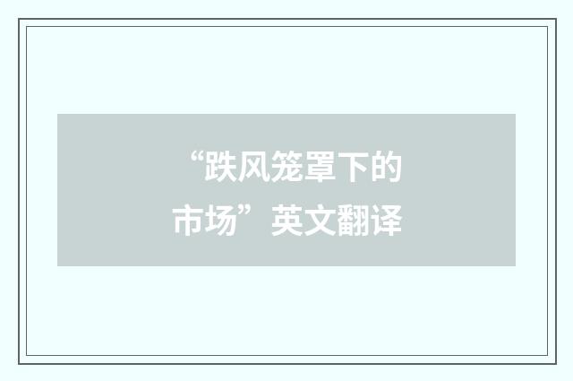 “跌风笼罩下的市场”英文翻译