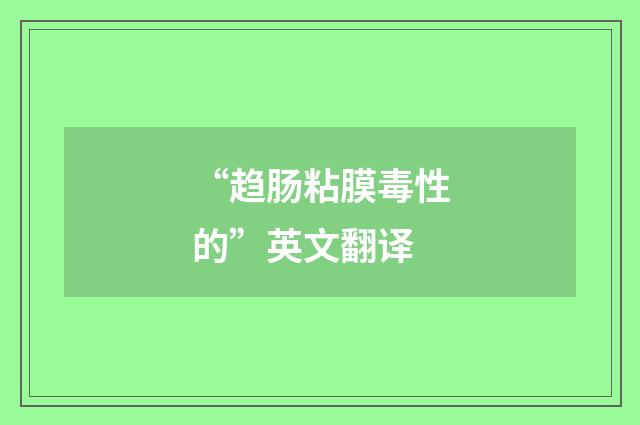 “趋肠粘膜毒性的”英文翻译