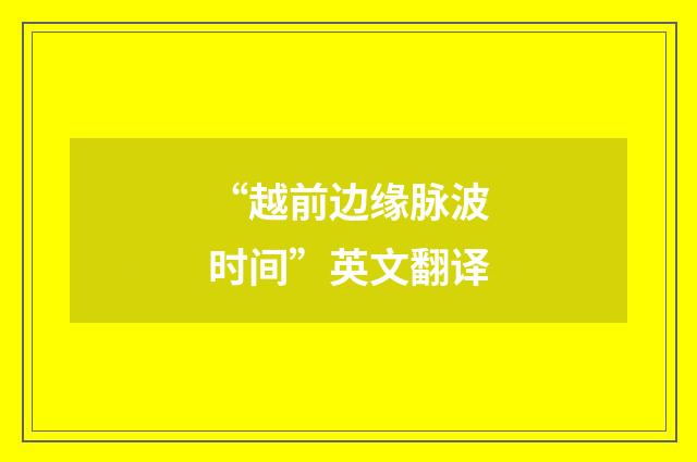 “越前边缘脉波时间”英文翻译