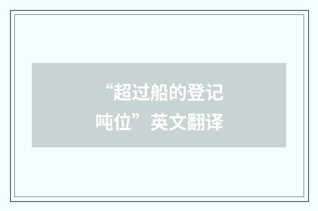 “超过船的登记吨位”英文翻译