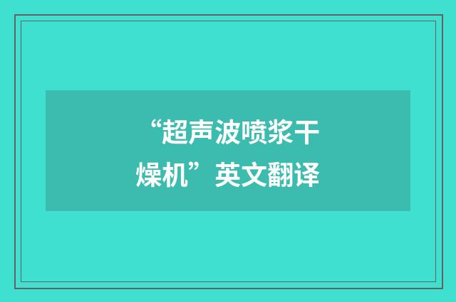 “超声波喷浆干燥机”英文翻译