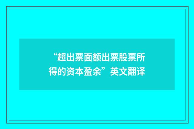 “超出票面额出票股票所得的资本盈余”英文翻译