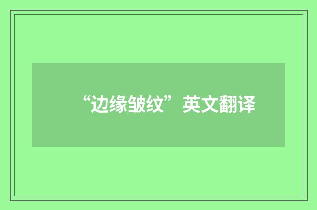 “边缘皱纹”英文翻译