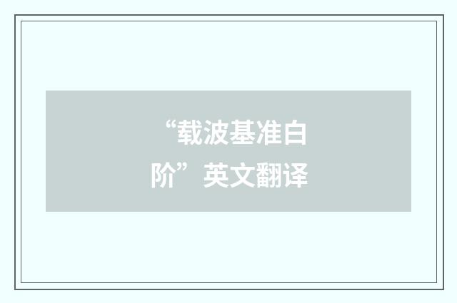 “载波基准白阶”英文翻译