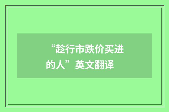 “趁行市跌价买进的人”英文翻译