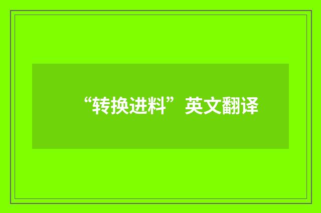“转换进料”英文翻译