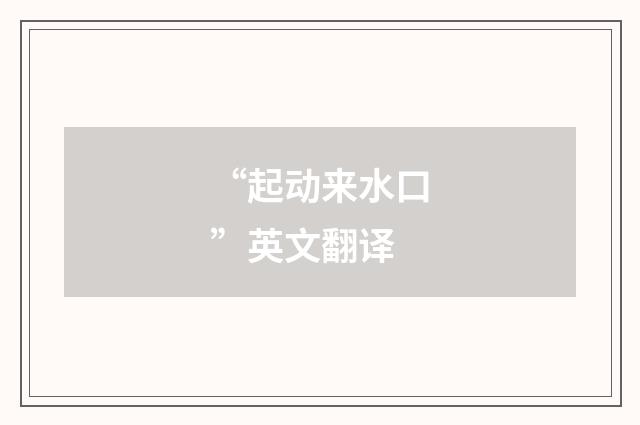 “起动来水口”英文翻译