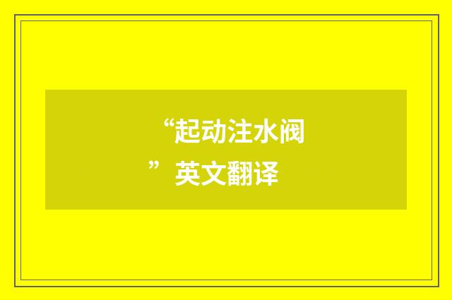 “起动注水阀”英文翻译