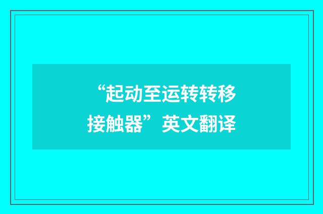 “起动至运转转移接触器”英文翻译