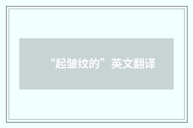 “起皱纹的”英文翻译