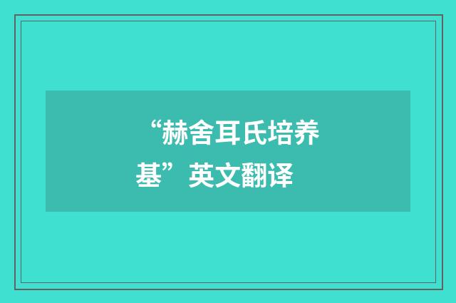 “赫舍耳氏培养基”英文翻译