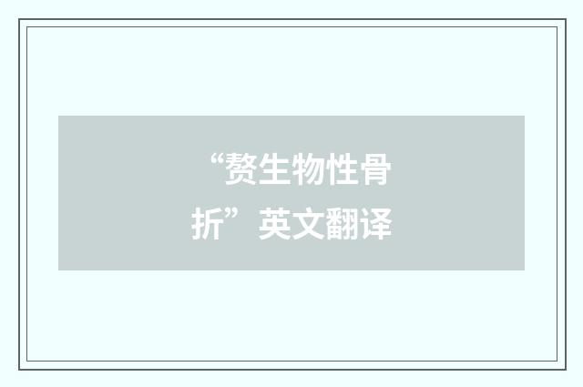 “赘生物性骨折”英文翻译