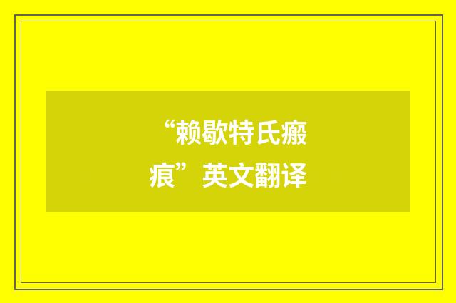 “赖歇特氏瘢痕”英文翻译