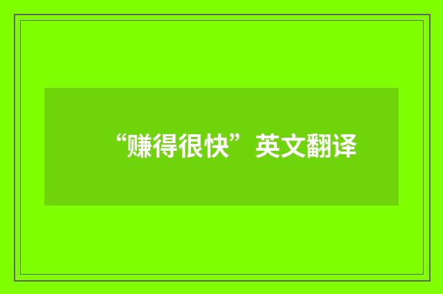 “赚得很快”英文翻译