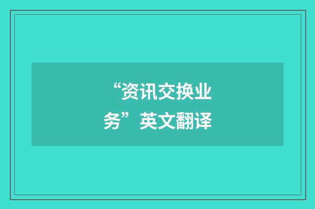 “资讯交换业务”英文翻译
