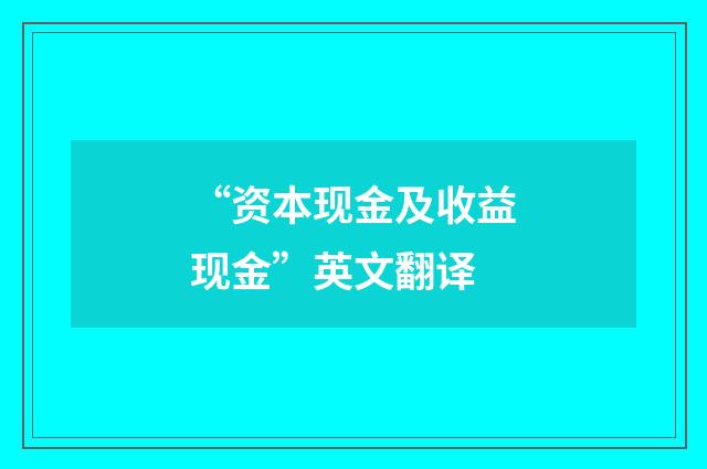 “资本现金及收益现金”英文翻译