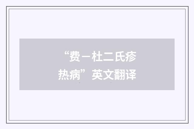 “费－杜二氏疹热病”英文翻译