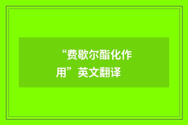 “费歇尔酯化作用”英文翻译