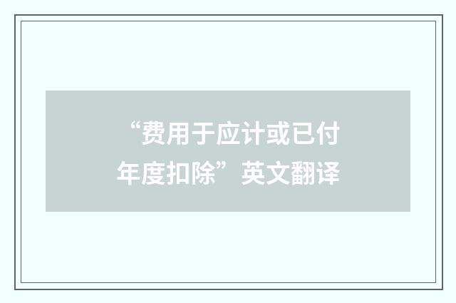 “费用于应计或已付年度扣除”英文翻译
