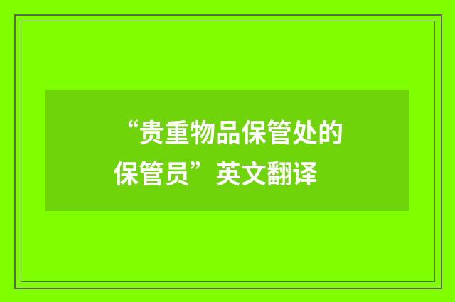 “贵重物品保管处的保管员”英文翻译