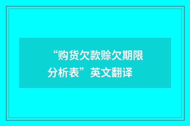 “购货欠款赊欠期限分析表”英文翻译