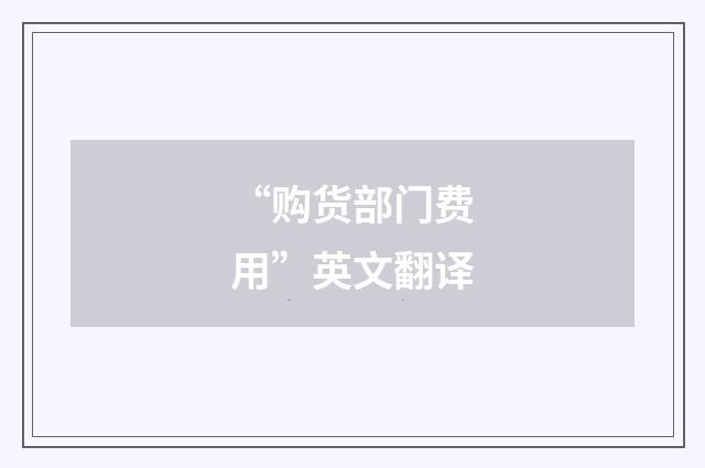 “购货部门费用”英文翻译