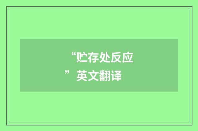 “贮存处反应”英文翻译