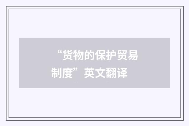 “货物的保护贸易制度”英文翻译