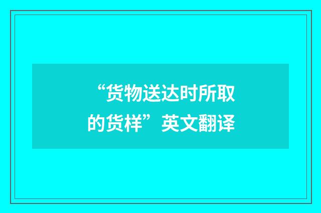 “货物送达时所取的货样”英文翻译