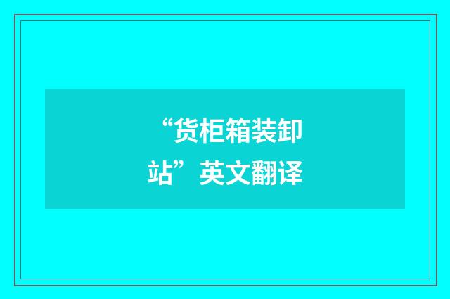 “货柜箱装卸站”英文翻译