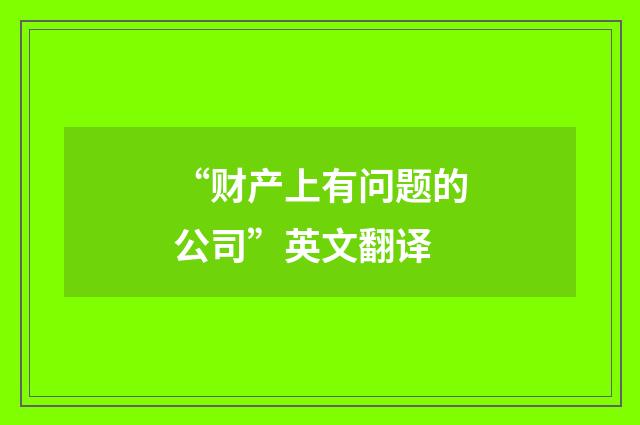 “财产上有问题的公司”英文翻译