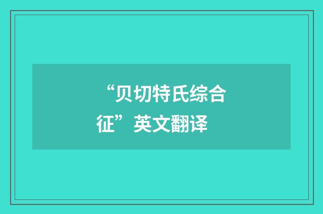 “贝切特氏综合征”英文翻译