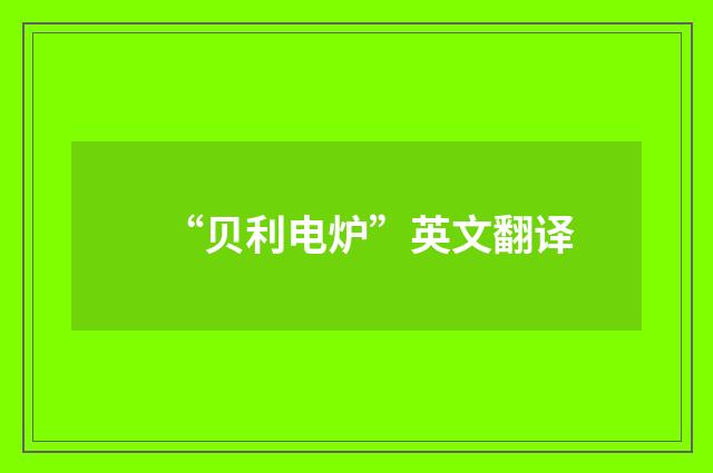 “贝利电炉”英文翻译