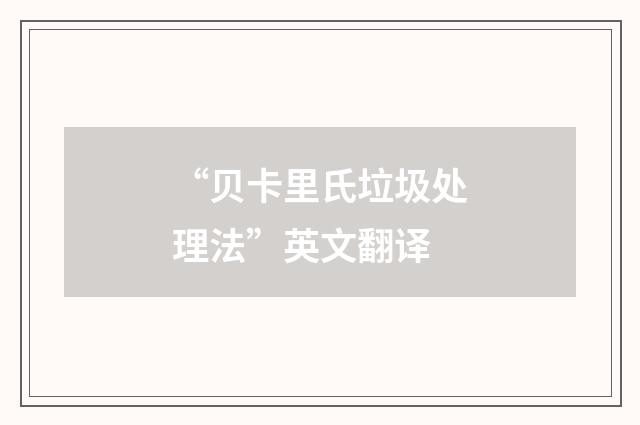 “贝卡里氏垃圾处理法”英文翻译
