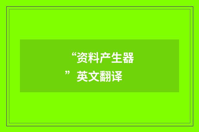 “资料产生器”英文翻译