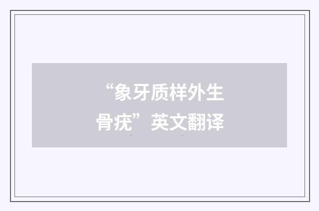 “象牙质样外生骨疣”英文翻译