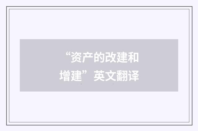 “资产的改建和增建”英文翻译
