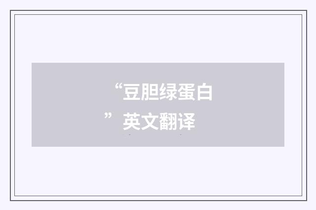 “豆胆绿蛋白”英文翻译