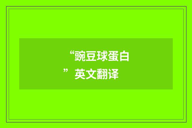 “豌豆球蛋白”英文翻译