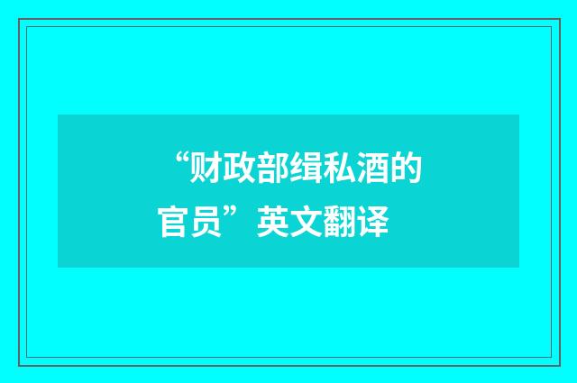 “财政部缉私酒的官员”英文翻译