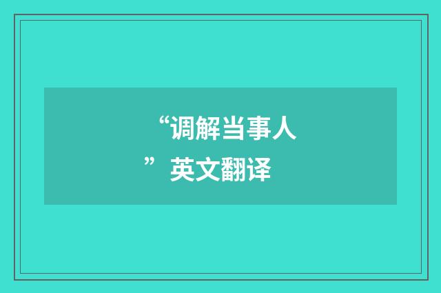 “调解当事人”英文翻译