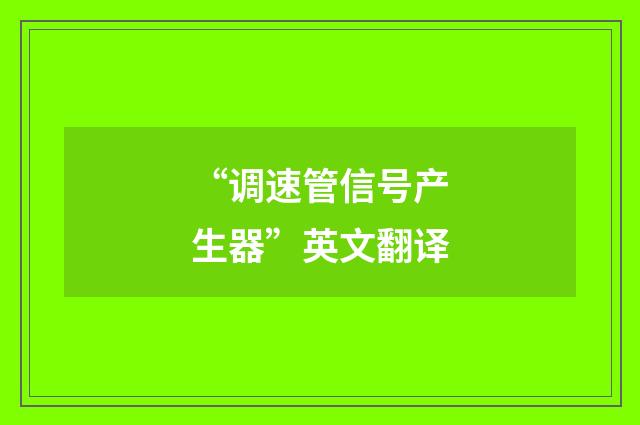 “调速管信号产生器”英文翻译