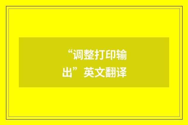 “调整打印输出”英文翻译