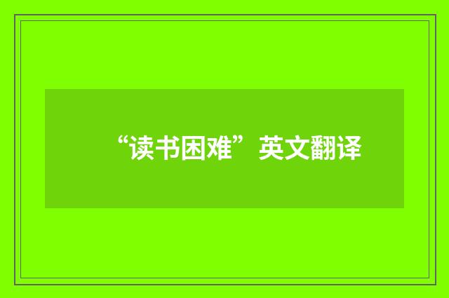 “读书困难”英文翻译
