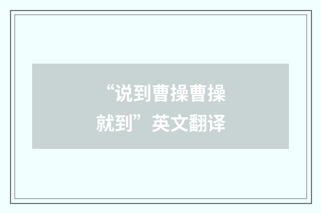 “说到曹操曹操就到”英文翻译